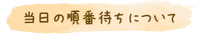 当日の順番待ちについて